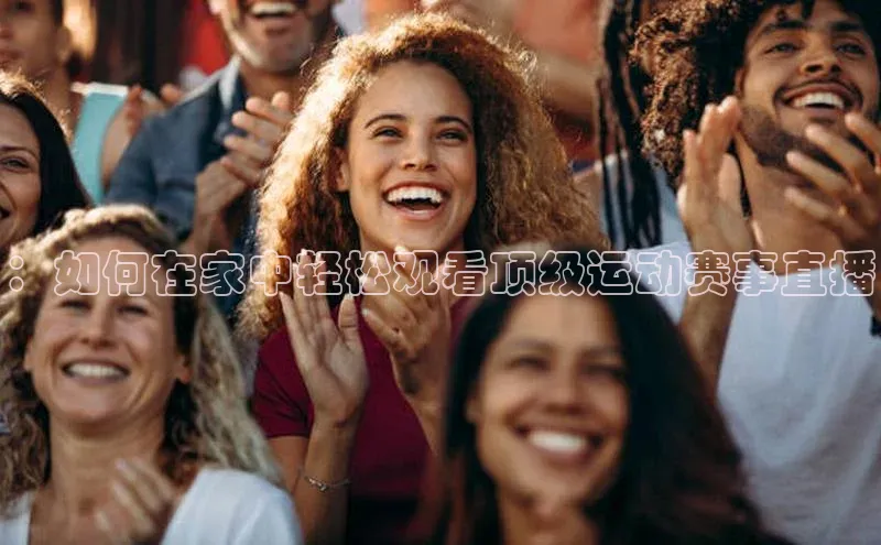 ：如何在家中轻松观看顶级运动赛事直播